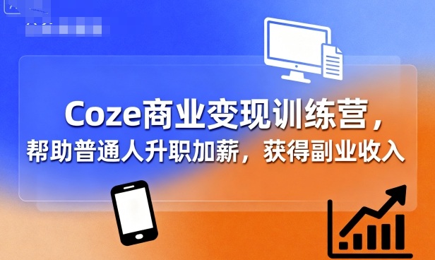 Coze商业变现训练营，帮助普通人升职加薪， 获得副业收入-米壳知道—知识分享平台