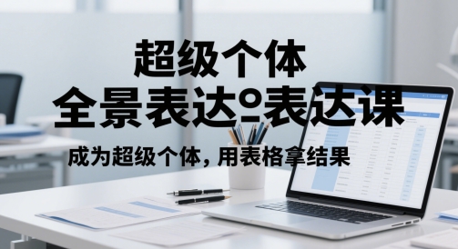 超级个体全景表达课，成为超级个体，用表格拿结果-米壳知道—知识分享平台