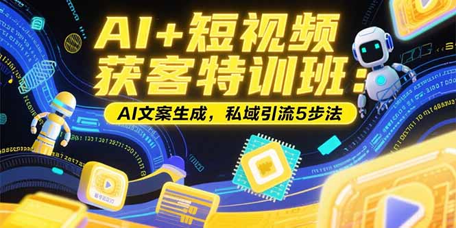 AI+短视频获客特训班：账号定位技巧，AI文案生成，私域引流5步法-米壳知道—知识分享平台