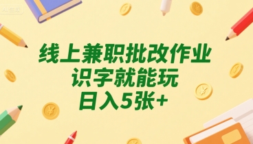 线上兼职批改作业，识字就能玩，日入5张+【揭秘】-米壳知道—知识分享平台