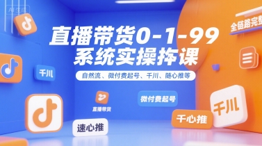 直播带货0~1~99系统实操课，自然流、微付费​起号、千川、随心推等，直播带货全链路完整逻辑-米壳知道—知识分享平台