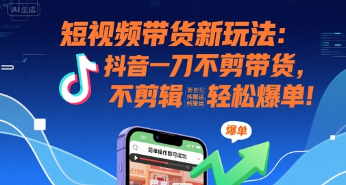 短视频带货新玩法：抖音一刀不剪带货，不剪辑，纯搬运，新手也能轻松爆单!-米壳知道—知识分享平台