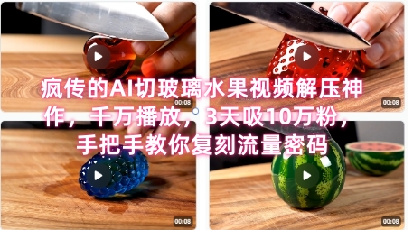 席卷全网！疯传的AI切玻璃水果视频解压神作，千万播放，3天吸10万粉，手把手教你复刻流量密码-米壳知道—知识分享平台