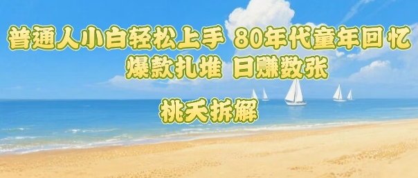 普通人小白轻松上手 80年代童年回忆杀，爆款扎堆，日入数张-米壳知道—知识分享平台