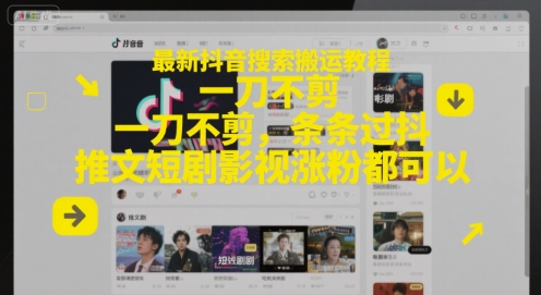 最新抖音搜索搬运教程，一刀不剪，条条过抖，推文短剧影视涨粉都可以-米壳知道—知识分享平台