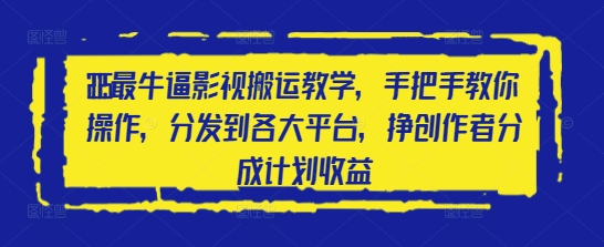 2025最牛逼影视搬运教学，手把手教你操作，分发到各大平台，挣创作者分成计划收益-米壳知道—知识分享平台
