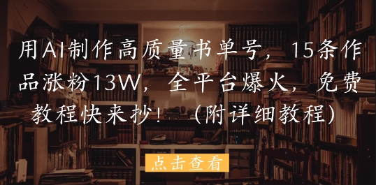用AI制作高质量书单号，15条作品涨粉13W，全平台爆火，免费教程快来抄(附详细教程)-米壳知道—知识分享平台