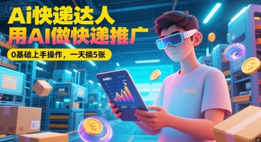 Ai快递达人，用AI做快递推广，0基础上手操作，一天搞5张-米壳知道—知识分享平台
