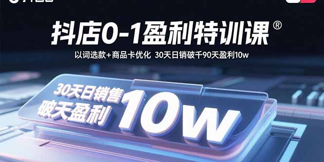 抖店0-1盈利特训课：以词选款+商品卡优化 30天日销破千90天盈利10w-米壳知道—知识分享平台