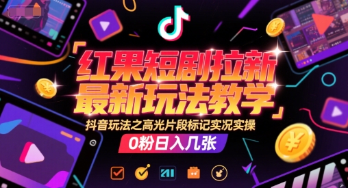 红果短剧拉新最新玩法教学，抖音玩法之高光片段标记实况实操，0粉日入几张-米壳知道—知识分享平台