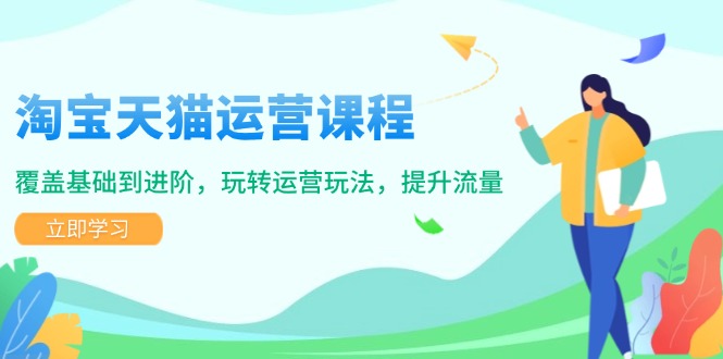 淘宝天猫运营课程，覆盖基础到进阶，玩转运营玩法，提升流量-米壳知道—知识分享平台