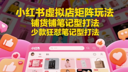 小红书虚拟店矩阵玩法，铺货铺笔记型打法，少款狂怼笔记型打法(更新)-米壳知道—知识分享平台