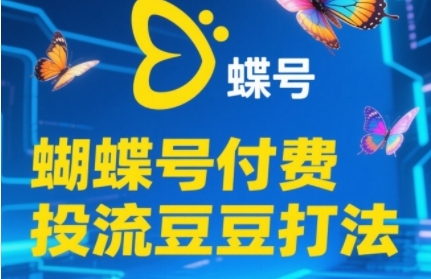 2025蝴蝶号付费投流豆豆打法，助新手快速掌握付费流量撬动自然流的核心玩法-米壳知道—知识分享平台