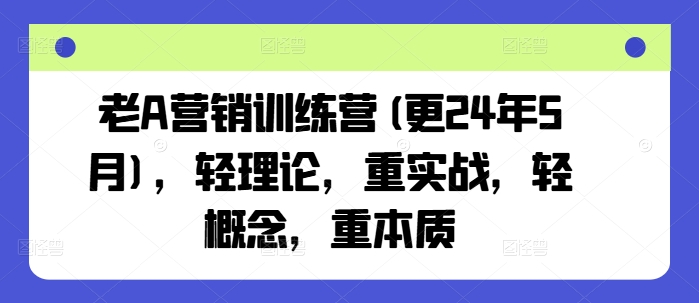 老A营销训练营(更25年7月)，轻理论，重实战，轻概念，重本质-米壳知道—知识分享平台