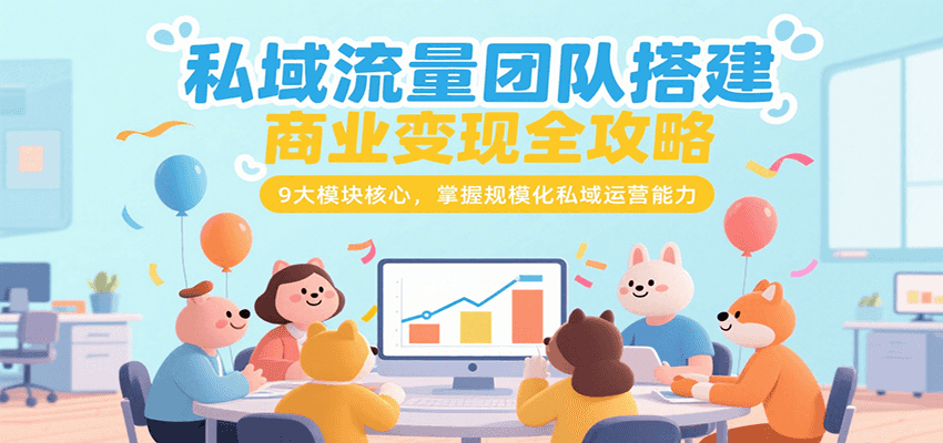 私域流量团队搭建商业变现全攻略，9大模块核心，掌握规模化私域运营能力-米壳知道—知识分享平台