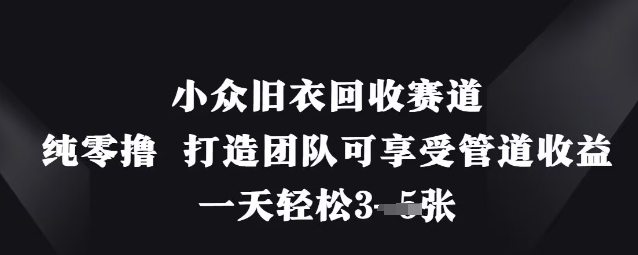 小众旧衣回收赛道，纯零撸 打造团队可享受管道收益，一天轻松3张-米壳知道—知识分享平台