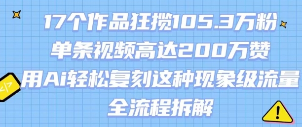 17个作品狂揽105.3W粉，单条视频高达200W赞，用Ai轻松复刻这种现象级流量!(全流程拆解)-米壳知道—知识分享平台