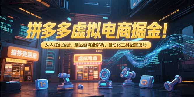 拼多多虚拟电商掘金：从入驻到运营，选品避坑全解析，自动化工具配置技巧-米壳知道—知识分享平台