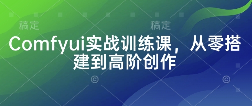 Comfyui实战训练课，从零搭建到高阶创作-米壳知道—知识分享平台