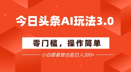 今日头条爆文玩法3.0  配合AI工具轻松矩阵    小白也能日入3张+-米壳知道—知识分享平台