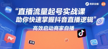直播流量起号实战课，助你快速掌握抖音直播逻辑，高效启动商家自播-米壳知道—知识分享平台