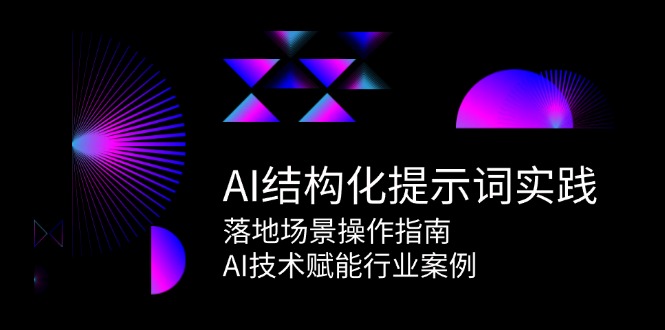 AI结构化提示词实践，落地场景操作指南，AI技术赋能行业案例-米壳知道—知识分享平台