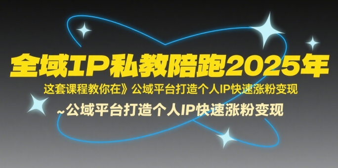 全域IP私教陪跑2025年，这套课程教你在​公域平台打造个人IP快速涨粉变现-米壳知道—知识分享平台