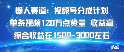 懒人赛道：视频号分成计划单条视频120W点赞量 收益高综合收益在1.5K左右-米壳知道—知识分享平台