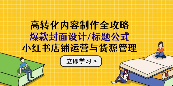 高转化内容制作全攻略：爆款封面设计/标题公式，小红书店铺运营与货源管理-米壳知道—知识分享平台