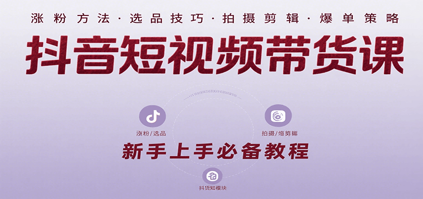 抖音短视频带货课：涵盖涨粉、选品、拍摄、剪辑等，教实操，助你从0到1实现爆单-米壳知道—知识分享平台