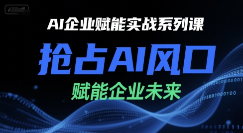 AI企业赋能实战系列课，抢占AI风口，赋能企业未来-米壳知道—知识分享平台