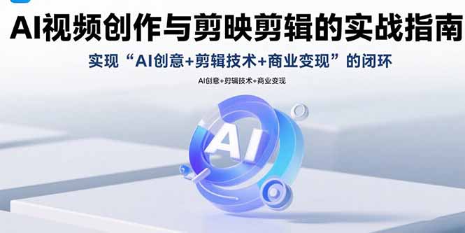 AI视频创作与剪映剪辑的实战指南，实现AI创意+剪辑技术+商业变现的闭环-米壳知道—知识分享平台