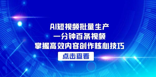 AI短视频批量生产：一分钟百条视频，掌握高效内容创作核心技巧-米壳知道—知识分享平台