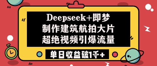 Deepseek+即梦制作建筑航拍大片超绝视频引爆流量单日收益破1k+-米壳知道—知识分享平台