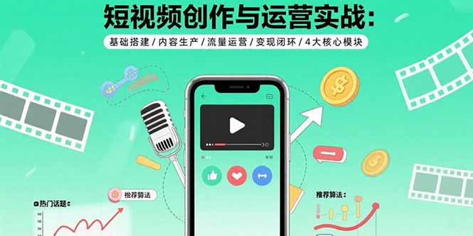 短视频创作与运营实战：基础搭建/内容生产/流量运营/变现闭环/4大核心模块-米壳知道—知识分享平台