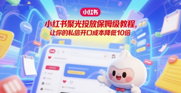 小红书聚光投放保姆级教程，让你的私信开口成本降低10倍-米壳知道—知识分享平台