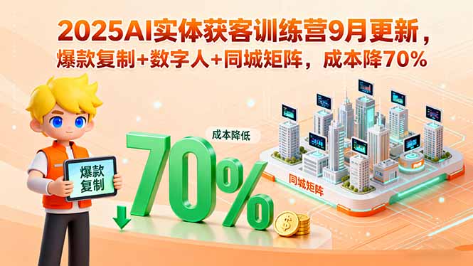 2025AI实体获客训练营9月更新，爆款复制+数字人+同城矩阵，成本降70%-米壳知道—知识分享平台