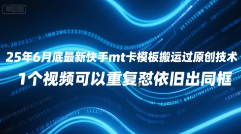 25年6月底最新快手mt卡模板搬运过原创技术，1个视频可以重复怼依旧出同框-米壳知道—知识分享平台