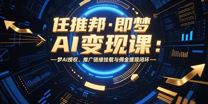 任推邦·即梦AI变现课：梦AI授权、推广链接挂载与佣金提现闭环-米壳知道—知识分享平台