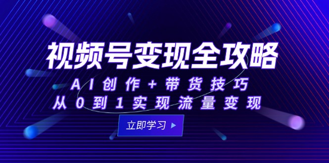 视频号变现全攻略：AI创作+带货技巧，从0到1实现流量变现-米壳知道—知识分享平台