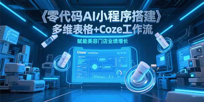 零代码AI小程序搭建，多维表格+Coze工作流，赋能美容门店业绩增长-米壳知道—知识分享平台