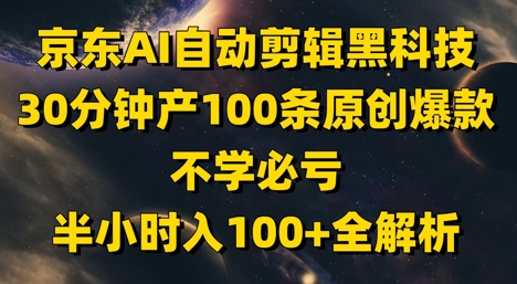 京东AI自动剪辑黑科技，30分钟产100条原创爆款，不学必亏！半小时入100+全解析-米壳知道—知识分享平台