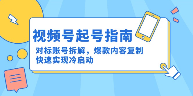 视频号起号指南：对标账号拆解，爆款内容复制，快速实现冷启动-米壳知道—知识分享平台