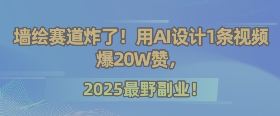 墙绘赛道炸了！用AI设计1条视频爆20W赞，2025最野副业！-米壳知道—知识分享平台