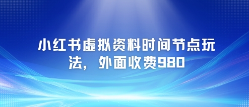 小红书虚拟资料时间节点玩法，外面收费980【附带项目教程】-米壳知道—知识分享平台