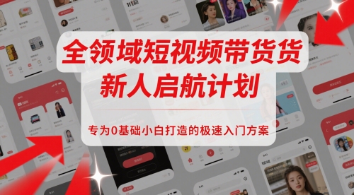 全领域短视频带货新人启航计划，专为0基础小白打造的极速入门方案-米壳知道—知识分享平台