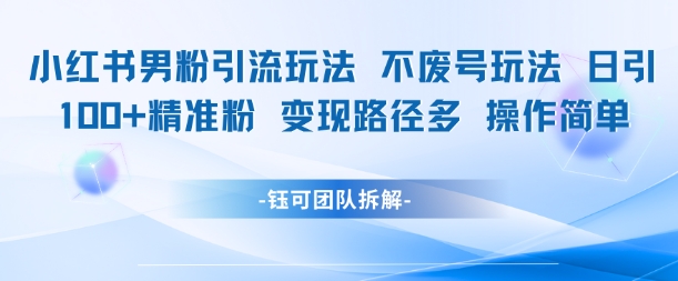 小红书男粉引流玩法不废号玩法日引100男粉变现路径多操作简单-米壳知道—知识分享平台