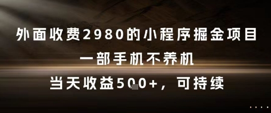 外面收费2980的小程序掘金项目，一部手机不养机，当天收益5张+，可持续【揭秘】-米壳知道—知识分享平台