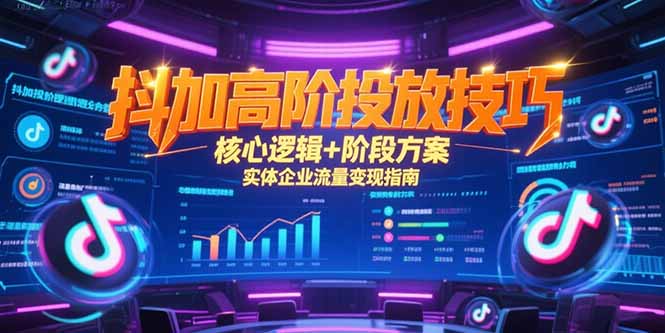 抖加高阶投放技巧，核心逻辑+阶段方案，实体企业流量变现指南-米壳知道—知识分享平台