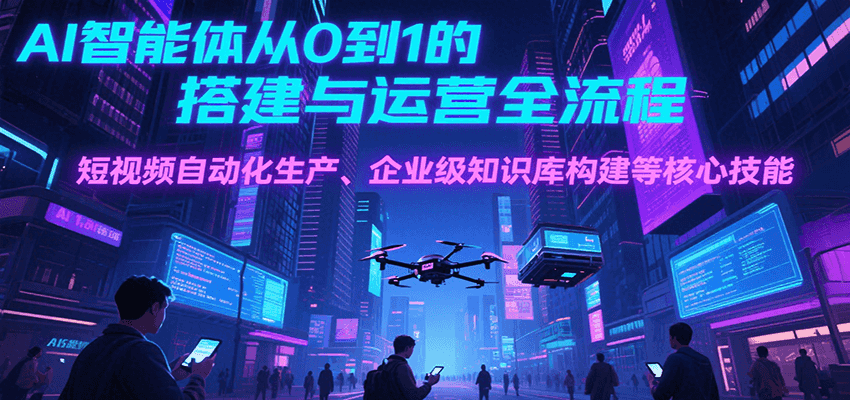 AI智能体从0到1的搭建与运营全流程，短视频自动化生产、企业级知识库构建等核心技能-米壳知道—知识分享平台